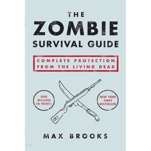 The Zombie Survival Guide: Complete Protection from the Living Dead -- Max Brook